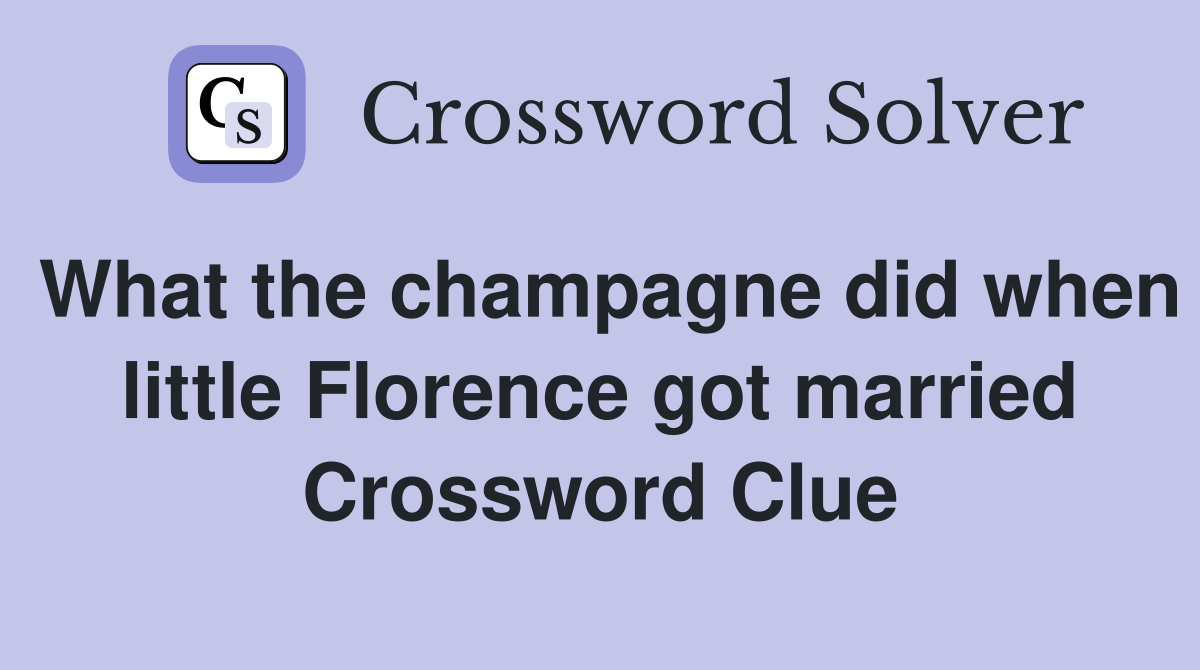 What the champagne did when little Florence got married Crossword